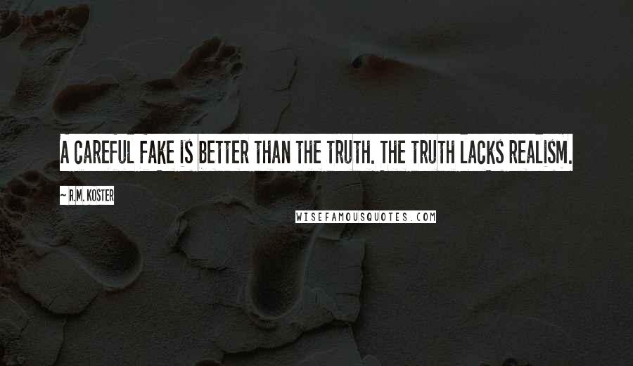 R.M. Koster Quotes: A careful fake is better than the truth. The truth lacks realism.