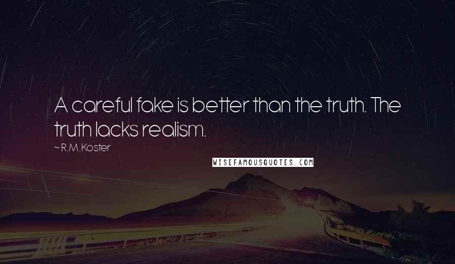 R.M. Koster Quotes: A careful fake is better than the truth. The truth lacks realism.