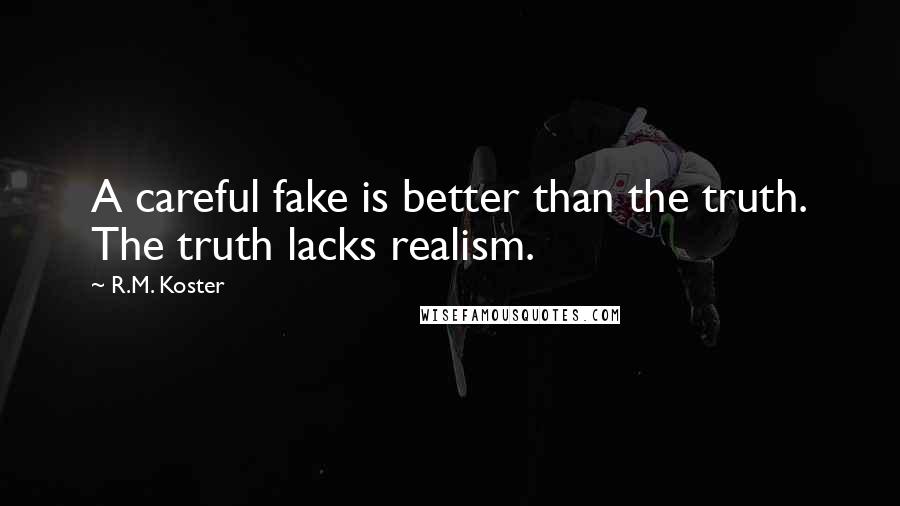 R.M. Koster Quotes: A careful fake is better than the truth. The truth lacks realism.