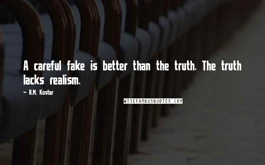 R.M. Koster Quotes: A careful fake is better than the truth. The truth lacks realism.