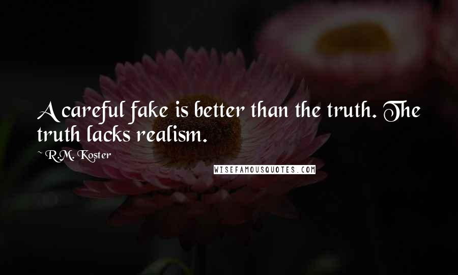 R.M. Koster Quotes: A careful fake is better than the truth. The truth lacks realism.