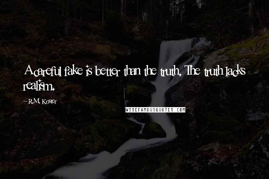 R.M. Koster Quotes: A careful fake is better than the truth. The truth lacks realism.