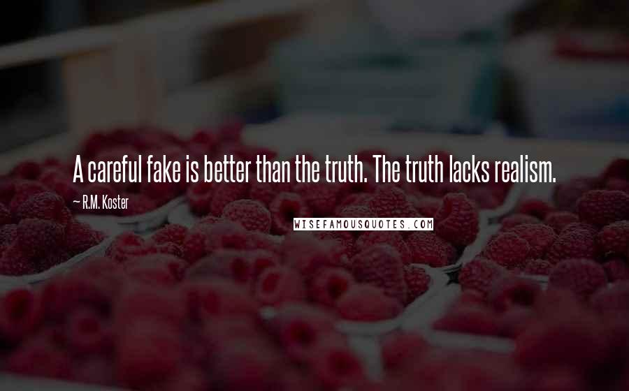 R.M. Koster Quotes: A careful fake is better than the truth. The truth lacks realism.