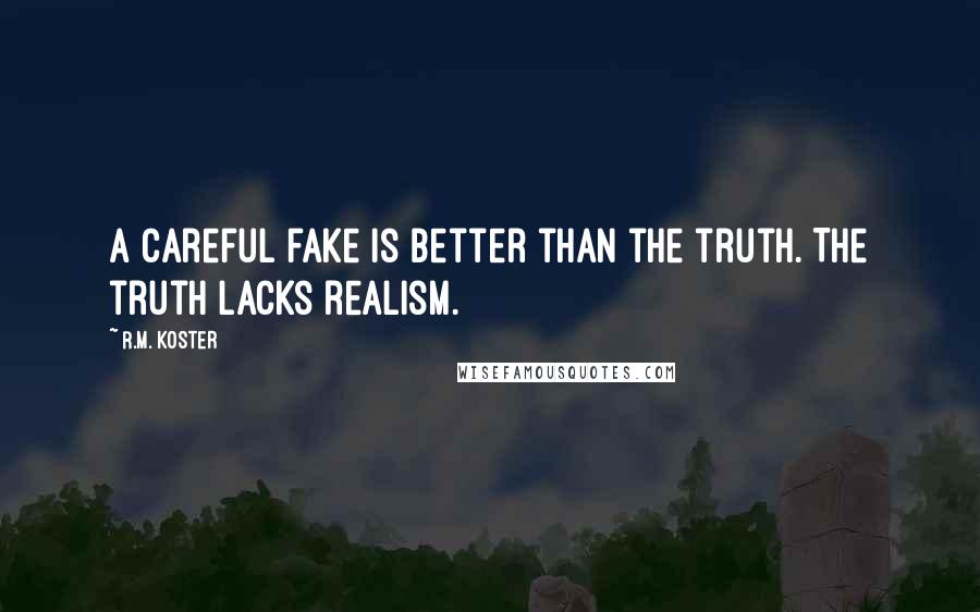 R.M. Koster Quotes: A careful fake is better than the truth. The truth lacks realism.