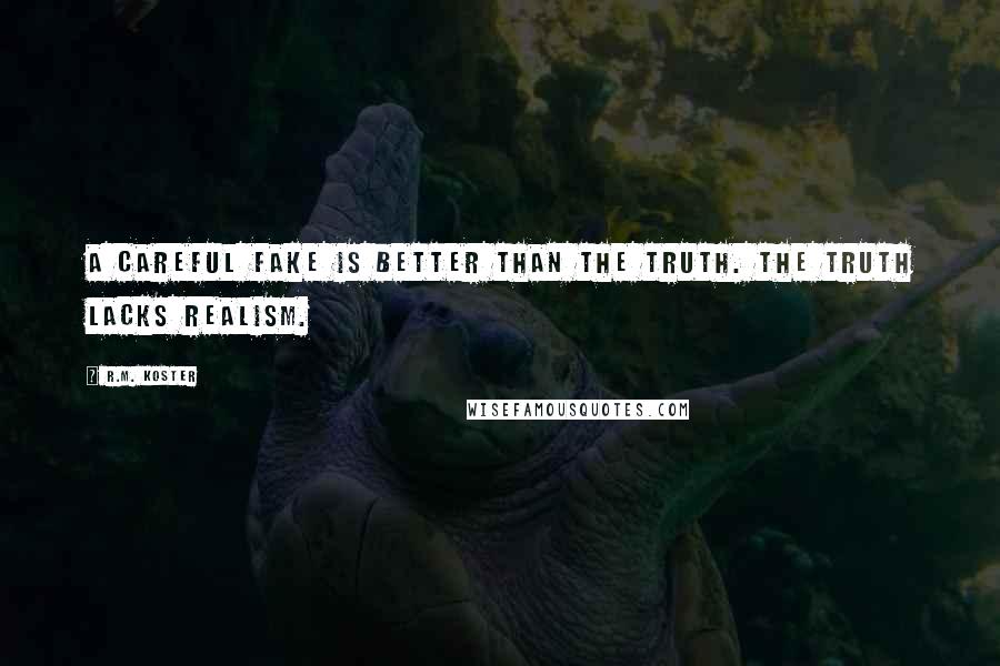 R.M. Koster Quotes: A careful fake is better than the truth. The truth lacks realism.