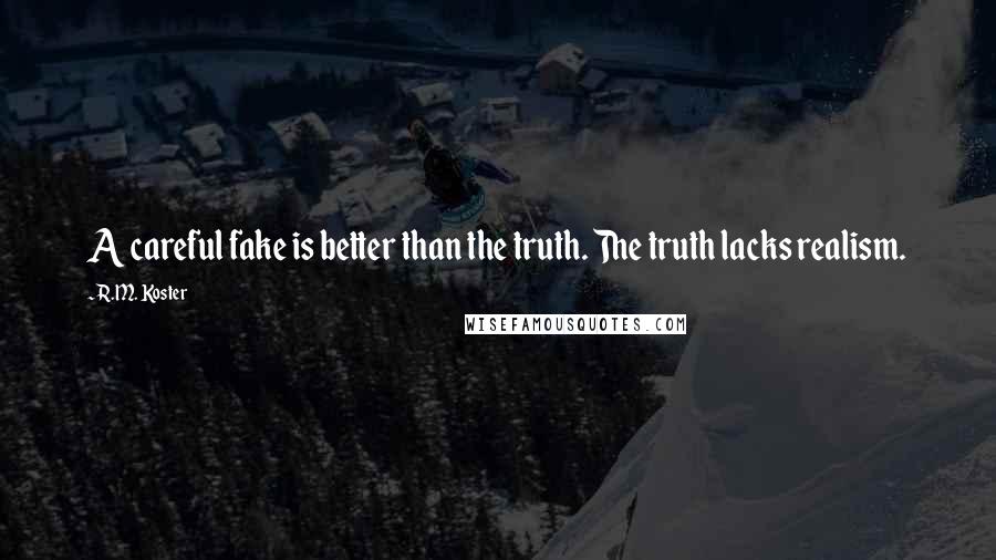 R.M. Koster Quotes: A careful fake is better than the truth. The truth lacks realism.