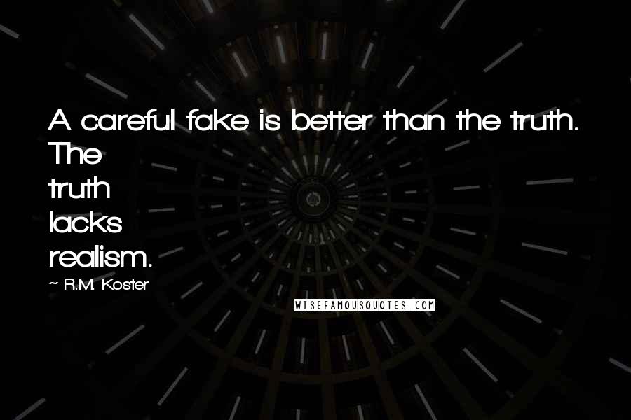 R.M. Koster Quotes: A careful fake is better than the truth. The truth lacks realism.