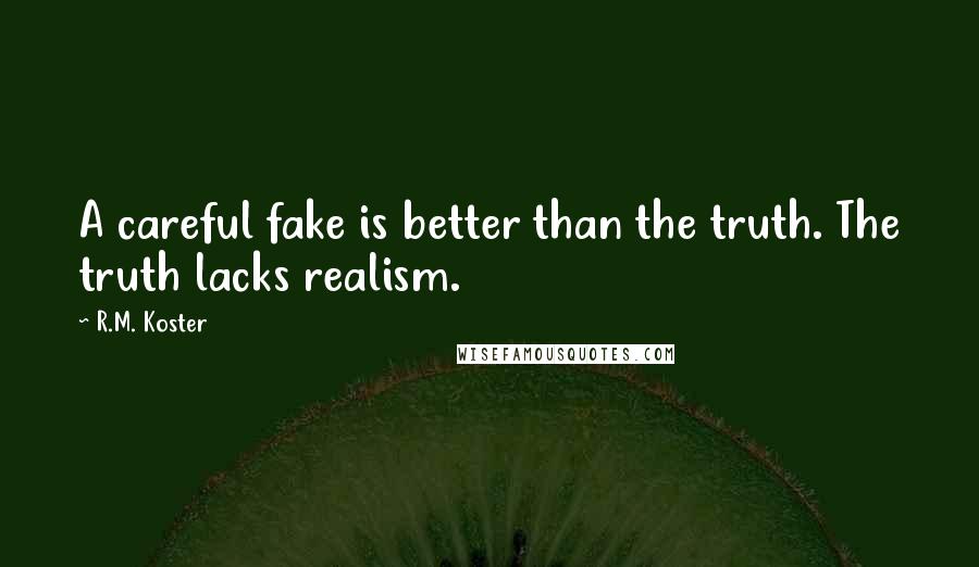 R.M. Koster Quotes: A careful fake is better than the truth. The truth lacks realism.