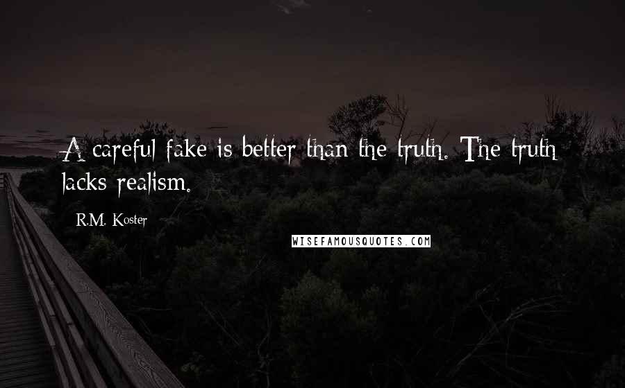 R.M. Koster Quotes: A careful fake is better than the truth. The truth lacks realism.