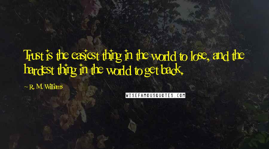 R. M. Williams Quotes: Trust is the easiest thing in the world to lose, and the hardest thing in the world to get back.