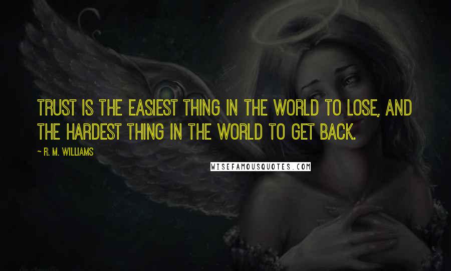 R. M. Williams Quotes: Trust is the easiest thing in the world to lose, and the hardest thing in the world to get back.