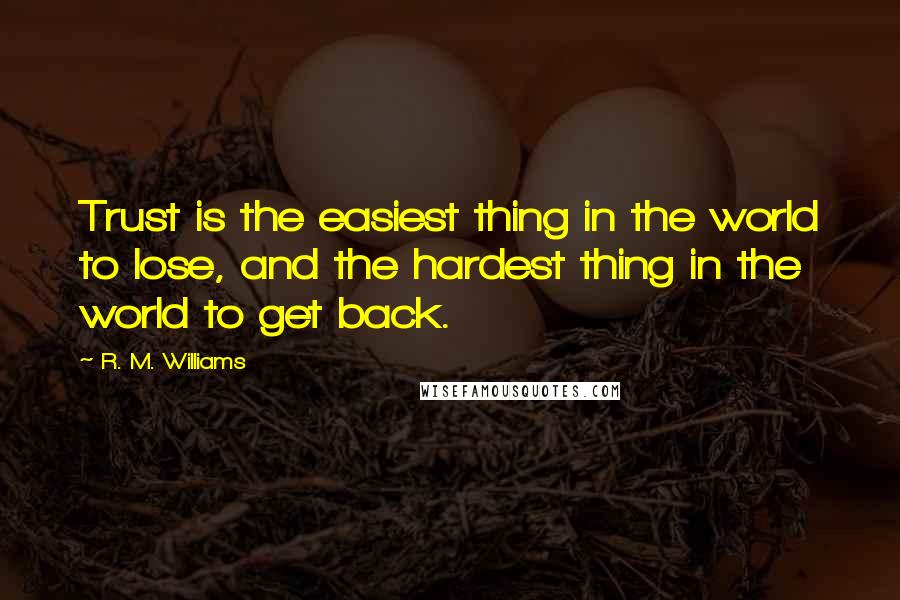 R. M. Williams Quotes: Trust is the easiest thing in the world to lose, and the hardest thing in the world to get back.