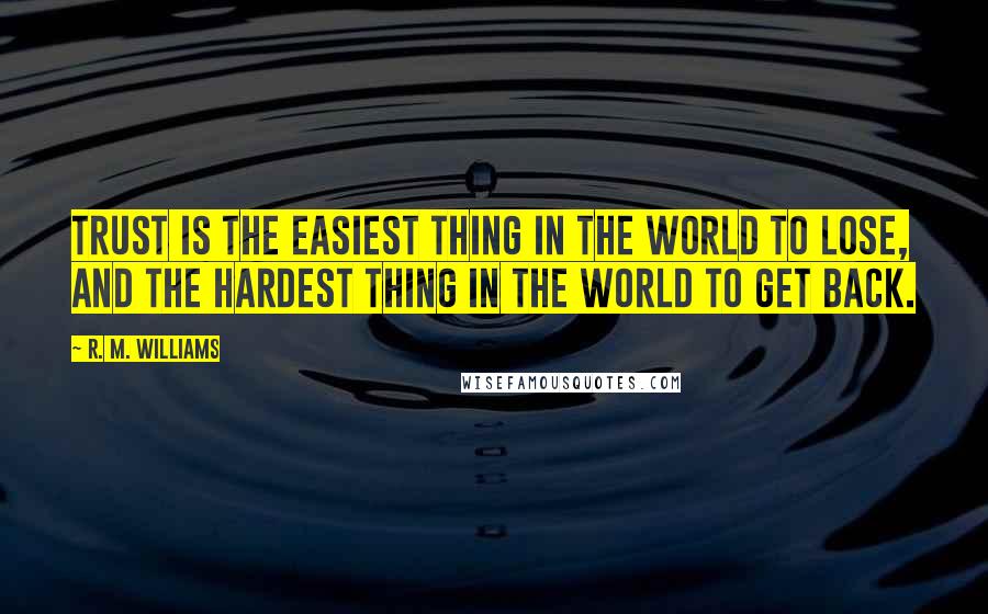 R. M. Williams Quotes: Trust is the easiest thing in the world to lose, and the hardest thing in the world to get back.