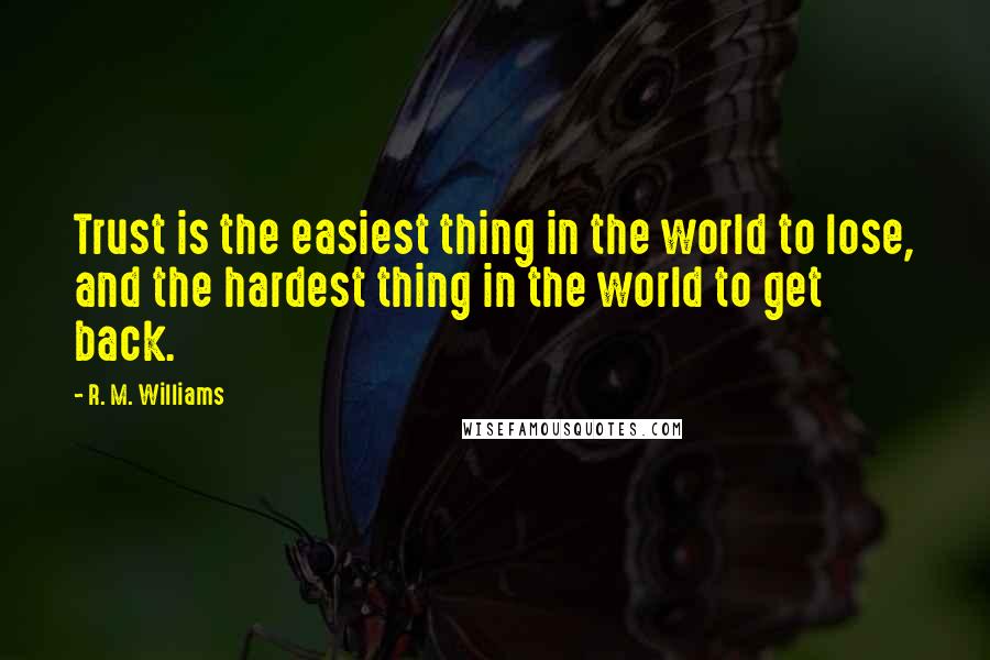 R. M. Williams Quotes: Trust is the easiest thing in the world to lose, and the hardest thing in the world to get back.