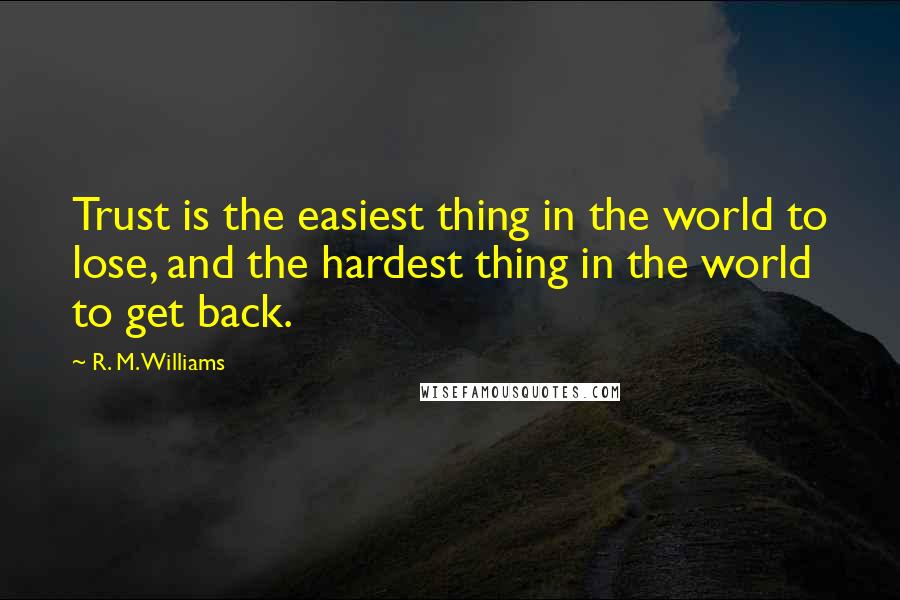 R. M. Williams Quotes: Trust is the easiest thing in the world to lose, and the hardest thing in the world to get back.