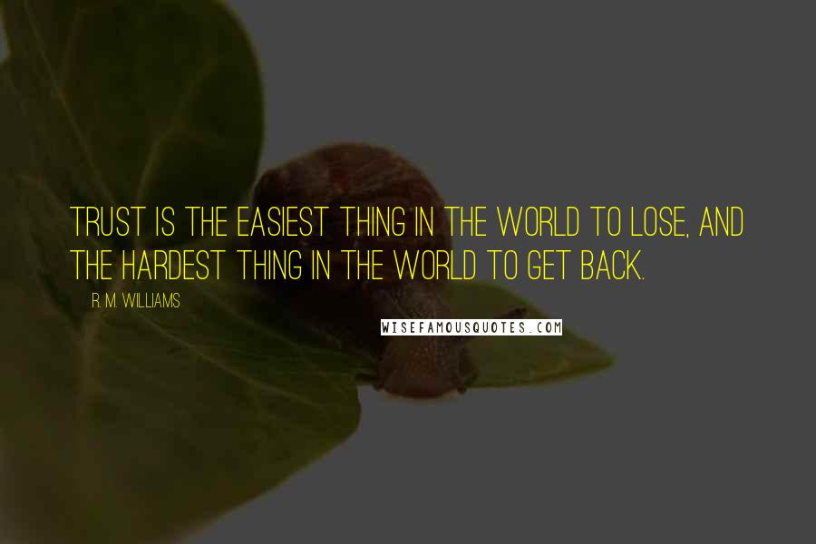 R. M. Williams Quotes: Trust is the easiest thing in the world to lose, and the hardest thing in the world to get back.