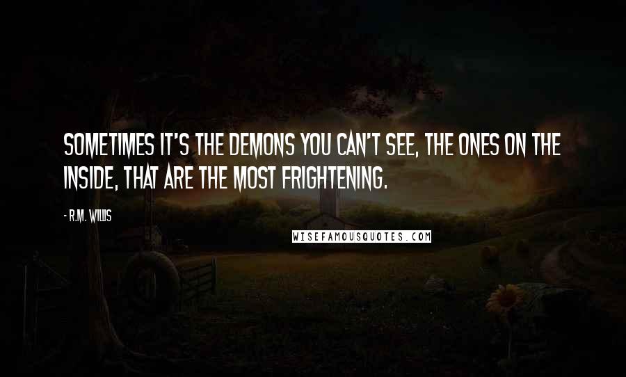 R.M. Willis Quotes: Sometimes it's the demons you can't see, the ones on the inside, that are the most frightening.