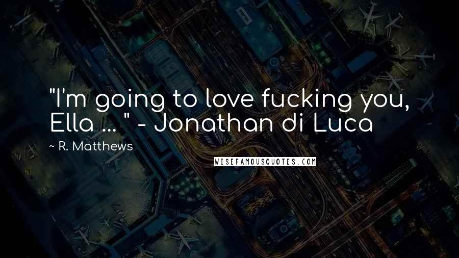 R. Matthews Quotes: "I'm going to love fucking you, Ella ... " - Jonathan di Luca