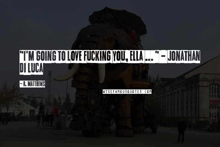 R. Matthews Quotes: "I'm going to love fucking you, Ella ... " - Jonathan di Luca