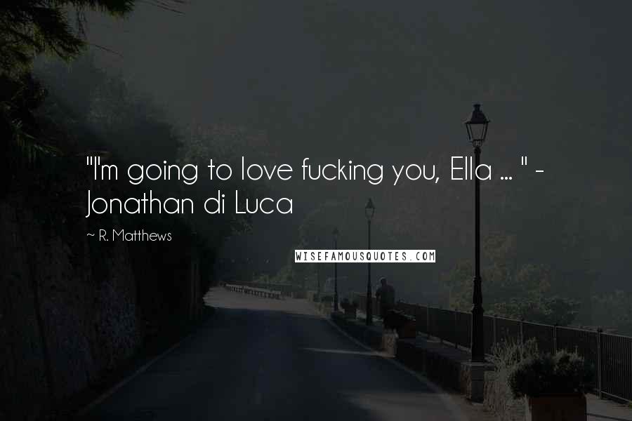 R. Matthews Quotes: "I'm going to love fucking you, Ella ... " - Jonathan di Luca