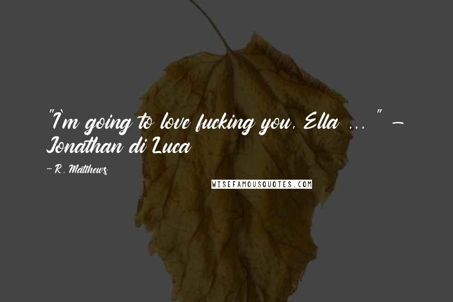 R. Matthews Quotes: "I'm going to love fucking you, Ella ... " - Jonathan di Luca