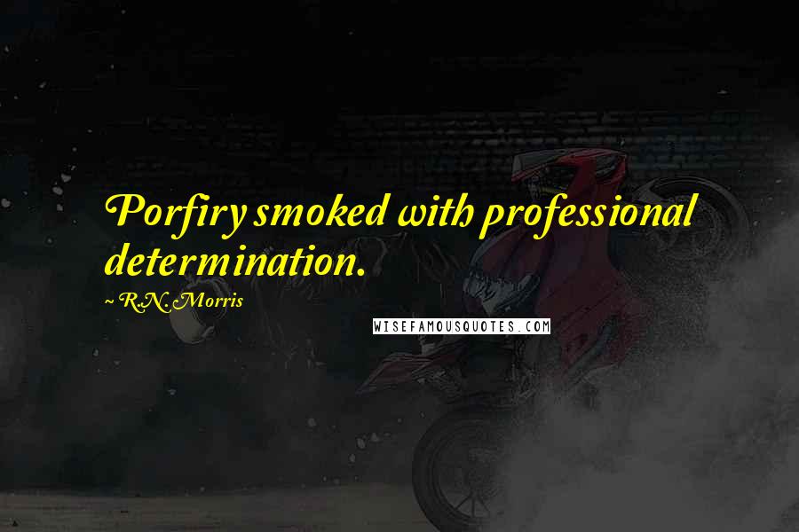 R.N. Morris Quotes: Porfiry smoked with professional determination.