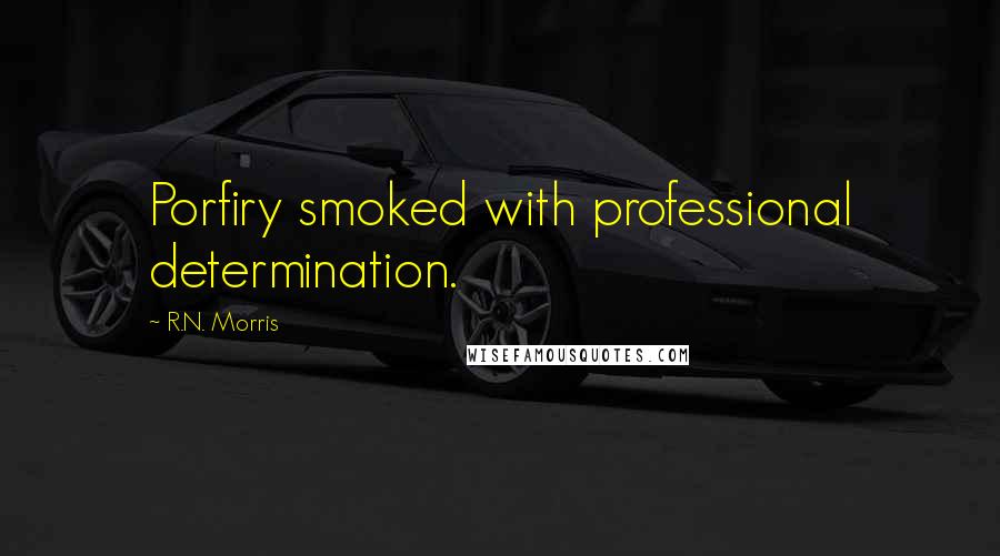 R.N. Morris Quotes: Porfiry smoked with professional determination.