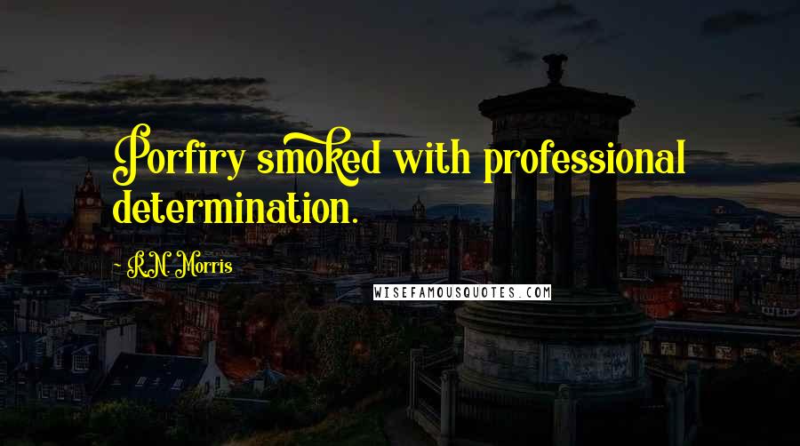 R.N. Morris Quotes: Porfiry smoked with professional determination.