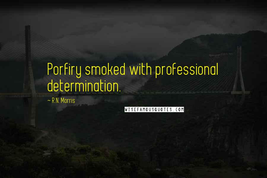 R.N. Morris Quotes: Porfiry smoked with professional determination.