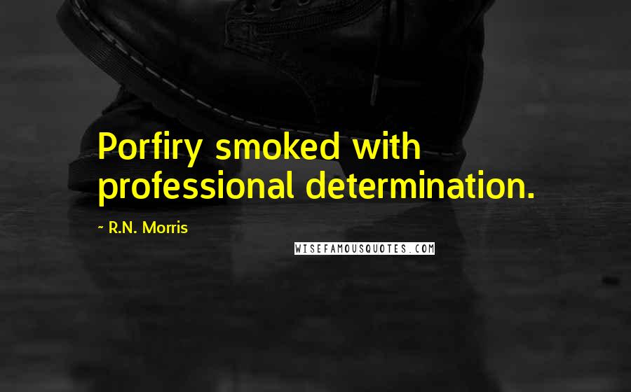 R.N. Morris Quotes: Porfiry smoked with professional determination.