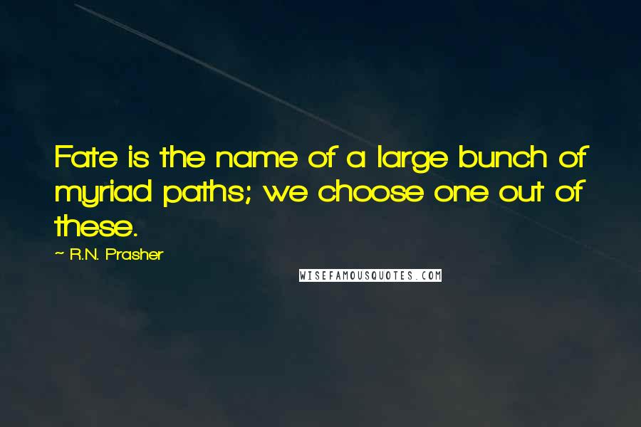 R.N. Prasher Quotes: Fate is the name of a large bunch of myriad paths; we choose one out of these.