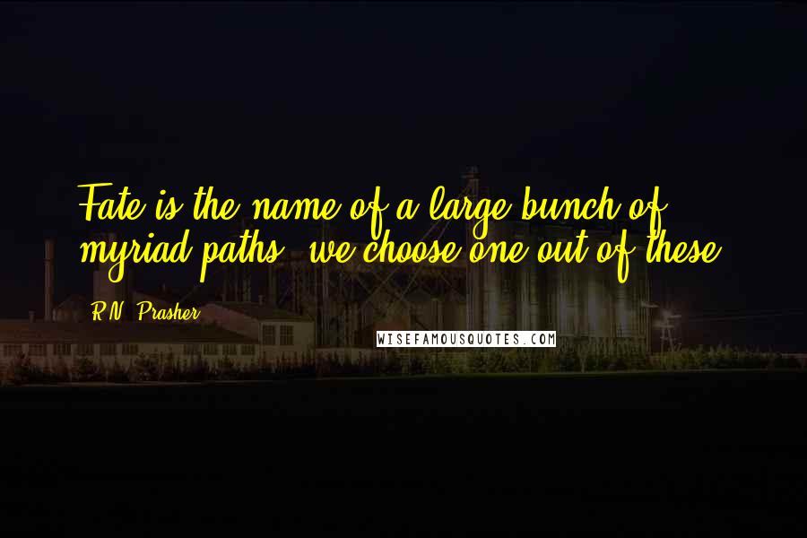 R.N. Prasher Quotes: Fate is the name of a large bunch of myriad paths; we choose one out of these.