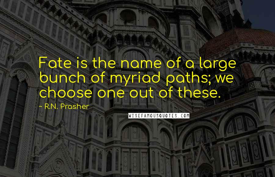 R.N. Prasher Quotes: Fate is the name of a large bunch of myriad paths; we choose one out of these.