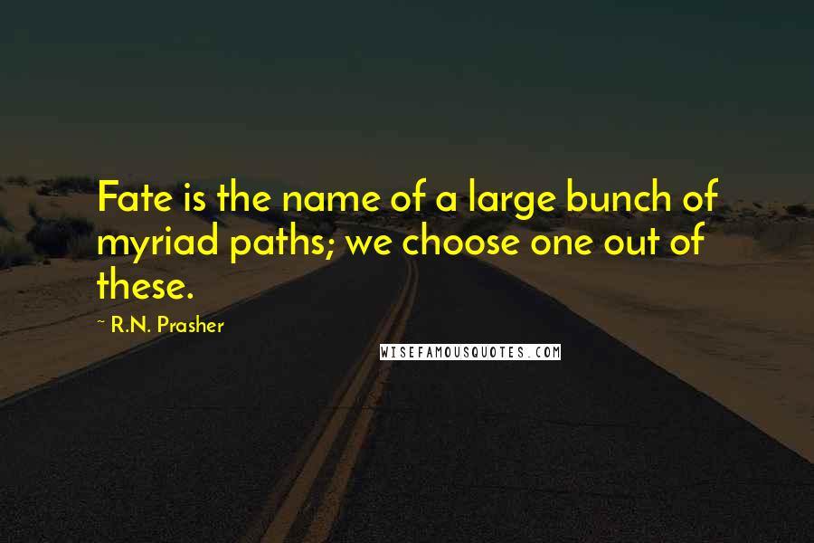 R.N. Prasher Quotes: Fate is the name of a large bunch of myriad paths; we choose one out of these.