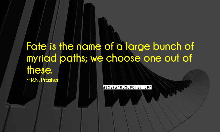 R.N. Prasher Quotes: Fate is the name of a large bunch of myriad paths; we choose one out of these.