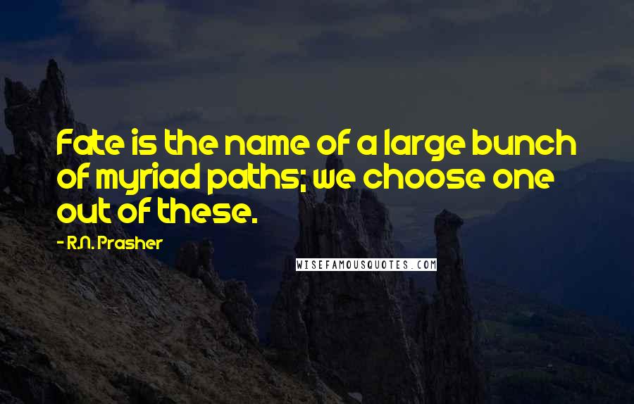 R.N. Prasher Quotes: Fate is the name of a large bunch of myriad paths; we choose one out of these.