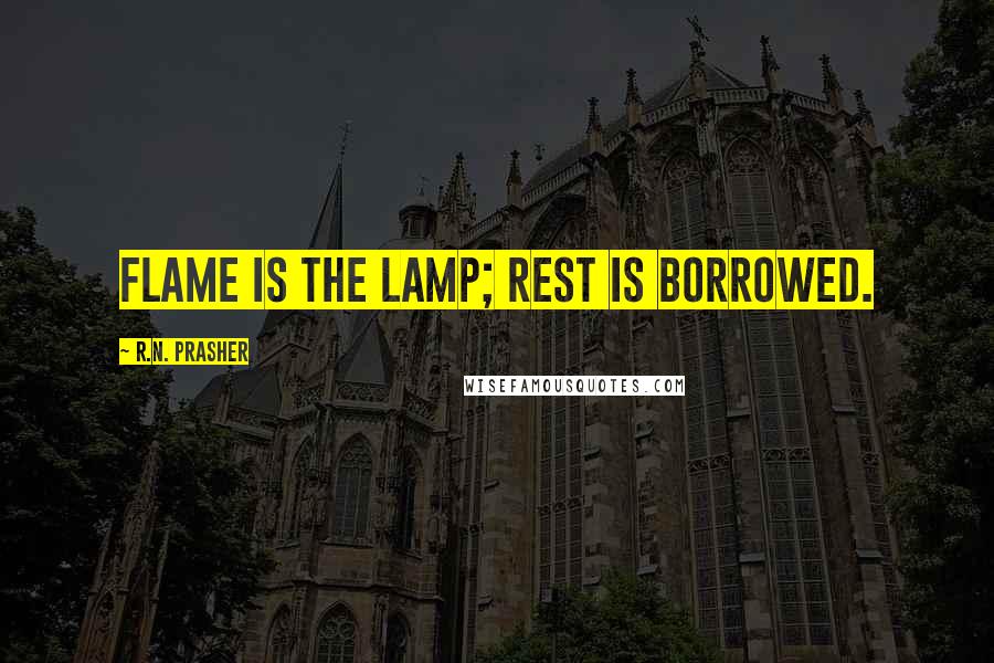 R.N. Prasher Quotes: Flame is the lamp; rest is borrowed.