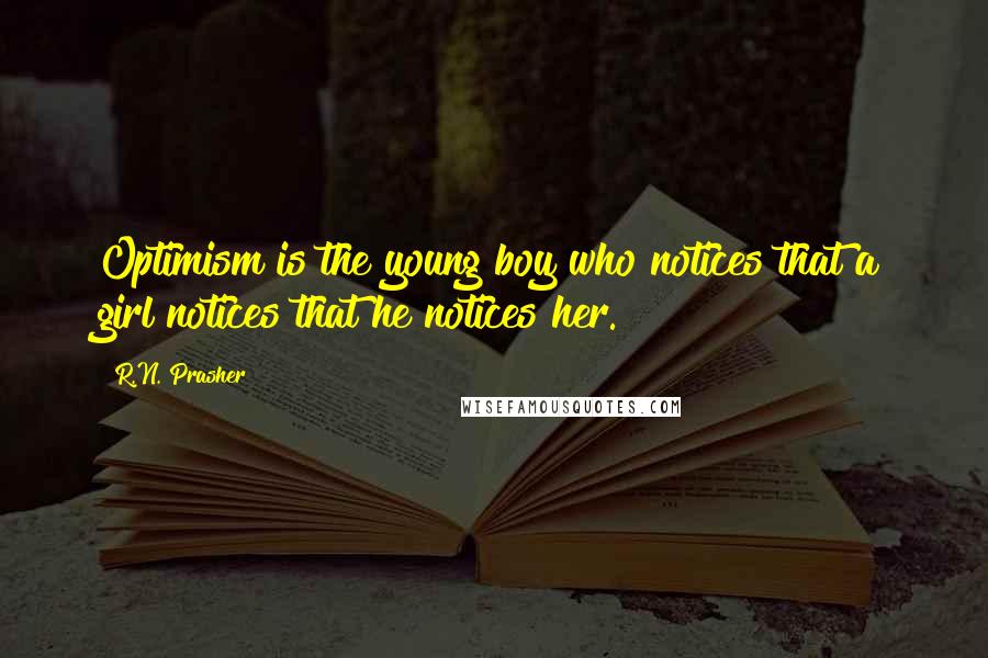 R.N. Prasher Quotes: Optimism is the young boy who notices that a girl notices that he notices her.