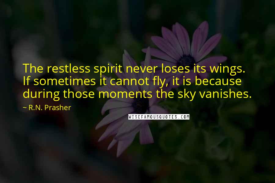 R.N. Prasher Quotes: The restless spirit never loses its wings. If sometimes it cannot fly, it is because during those moments the sky vanishes.