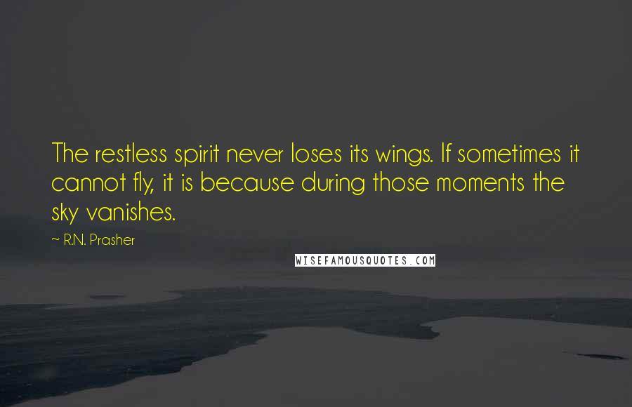 R.N. Prasher Quotes: The restless spirit never loses its wings. If sometimes it cannot fly, it is because during those moments the sky vanishes.