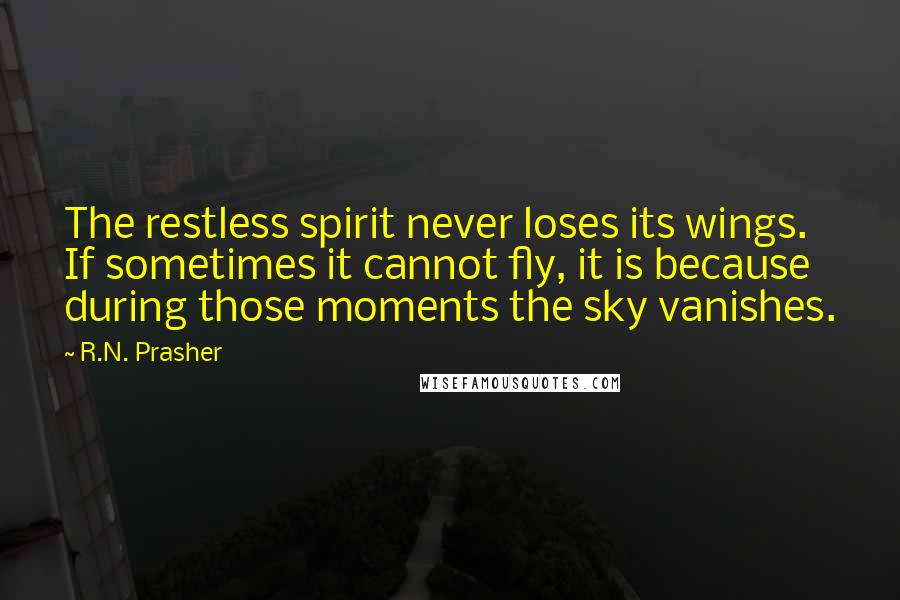 R.N. Prasher Quotes: The restless spirit never loses its wings. If sometimes it cannot fly, it is because during those moments the sky vanishes.