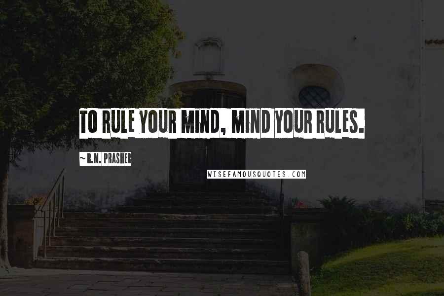 R.N. Prasher Quotes: To rule your mind, mind your rules.