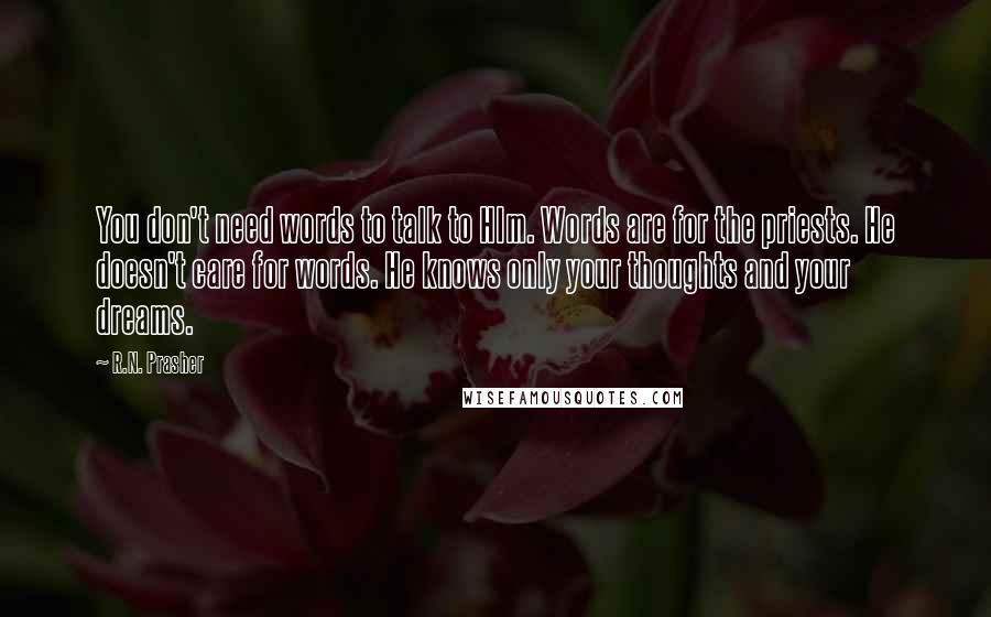 R.N. Prasher Quotes: You don't need words to talk to HIm. Words are for the priests. He doesn't care for words. He knows only your thoughts and your dreams.