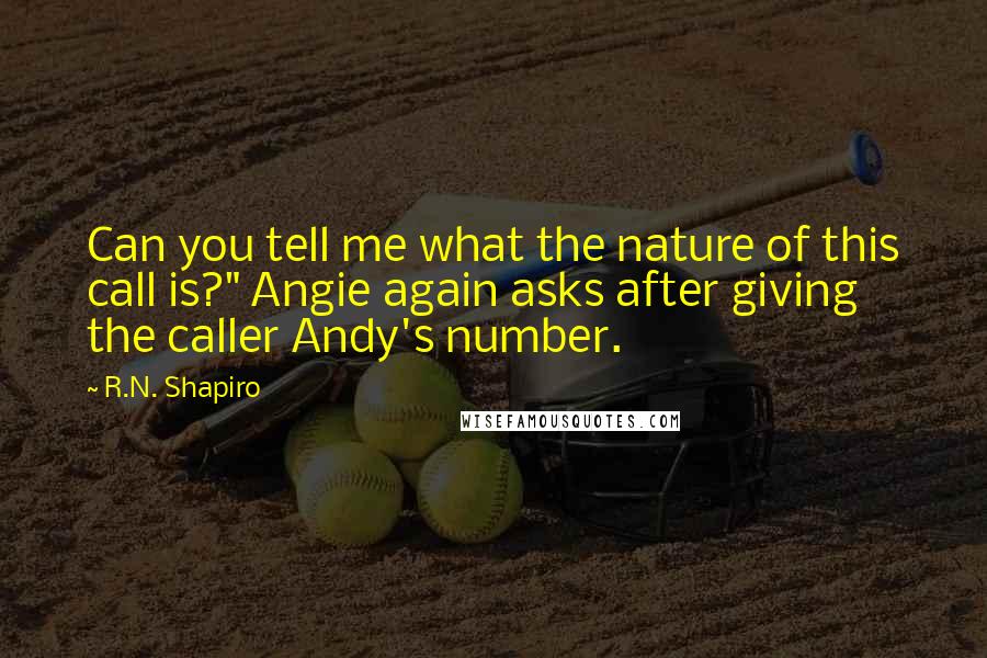 R.N. Shapiro Quotes: Can you tell me what the nature of this call is?" Angie again asks after giving the caller Andy's number.