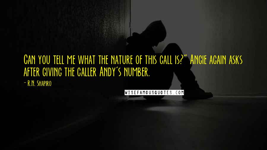 R.N. Shapiro Quotes: Can you tell me what the nature of this call is?" Angie again asks after giving the caller Andy's number.