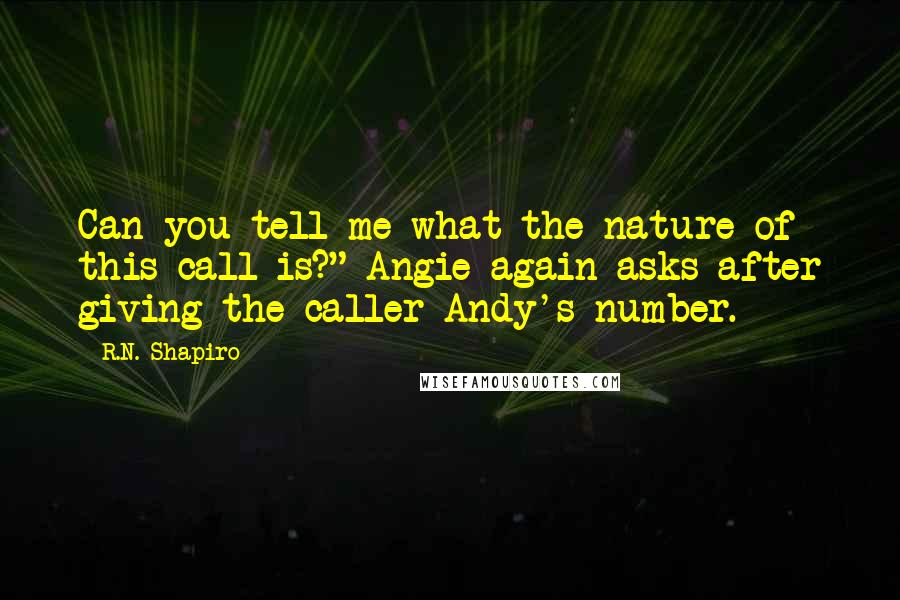 R.N. Shapiro Quotes: Can you tell me what the nature of this call is?" Angie again asks after giving the caller Andy's number.