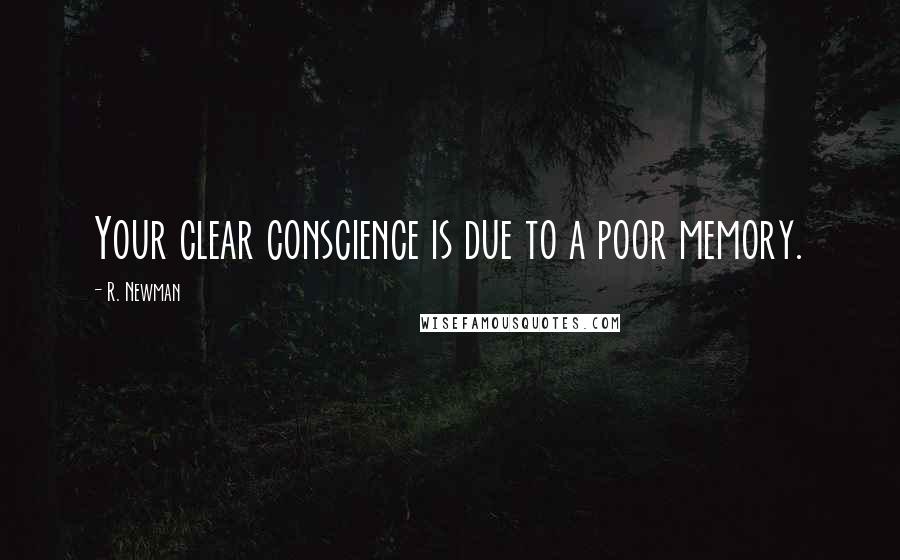 R. Newman Quotes: Your clear conscience is due to a poor memory.