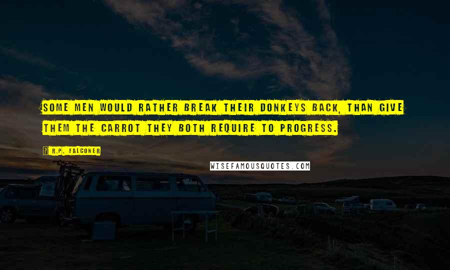 R.P. Falconer Quotes: Some men would rather break their donkeys back, than give them the carrot they both require to progress.