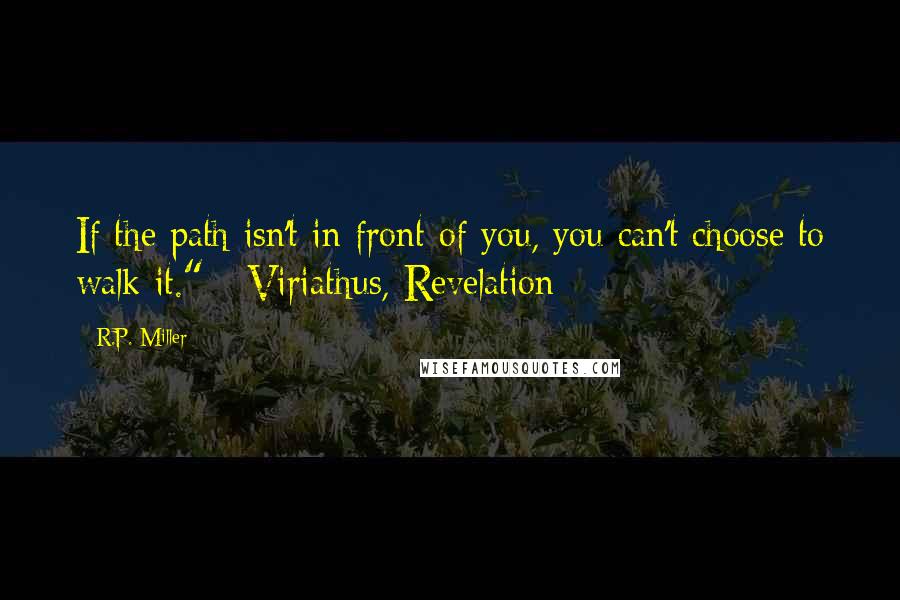 R.P. Miller Quotes: If the path isn't in front of you, you can't choose to walk it." - Viriathus, Revelation