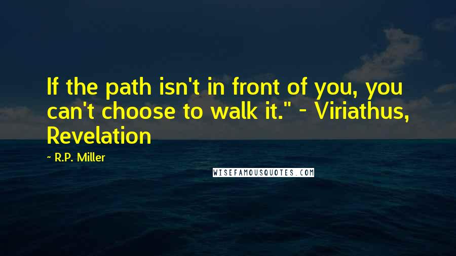 R.P. Miller Quotes: If the path isn't in front of you, you can't choose to walk it." - Viriathus, Revelation